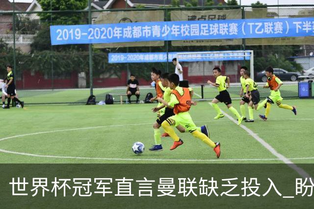 世界杯冠军直言曼联缺乏投入 盼望阵容增强