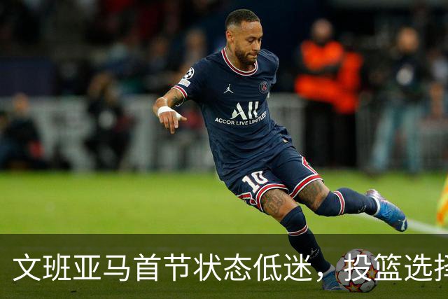 文班亚马首节状态低迷，投篮选择引发质疑