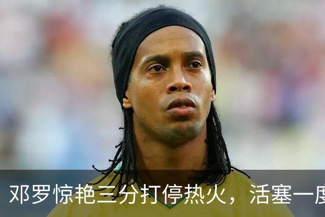 邓罗惊艳三分打停热火，活塞一度领先20分